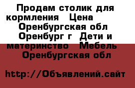 Продам столик для кормления › Цена ­ 3 000 - Оренбургская обл., Оренбург г. Дети и материнство » Мебель   . Оренбургская обл.